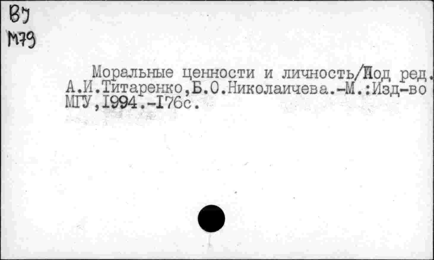 ﻿Моральные ценности и личность/йод ред А.И.Титаренк о,Б.О.Николаичев а.-М.:Изд-в о МГУ,1994.-176с.